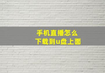 手机直播怎么下载到u盘上面