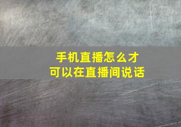 手机直播怎么才可以在直播间说话