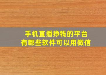 手机直播挣钱的平台有哪些软件可以用微信