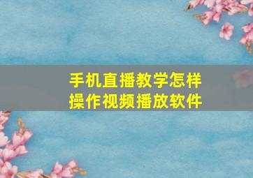 手机直播教学怎样操作视频播放软件