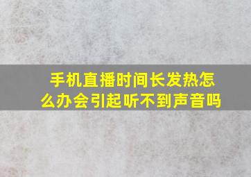 手机直播时间长发热怎么办会引起听不到声音吗