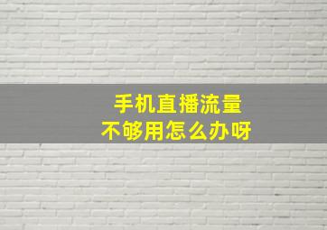 手机直播流量不够用怎么办呀