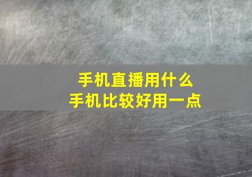 手机直播用什么手机比较好用一点