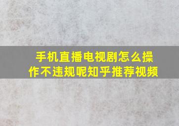 手机直播电视剧怎么操作不违规呢知乎推荐视频