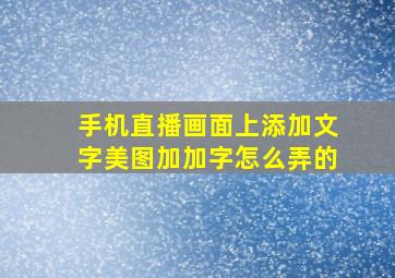 手机直播画面上添加文字美图加加字怎么弄的