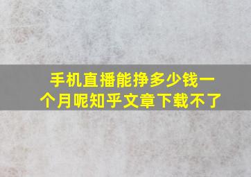 手机直播能挣多少钱一个月呢知乎文章下载不了