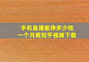 手机直播能挣多少钱一个月呢知乎视频下载