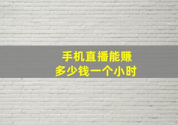 手机直播能赚多少钱一个小时