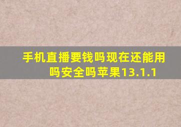 手机直播要钱吗现在还能用吗安全吗苹果13.1.1