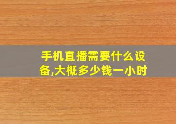 手机直播需要什么设备,大概多少钱一小时