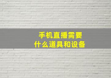 手机直播需要什么道具和设备