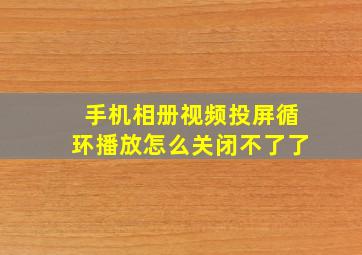 手机相册视频投屏循环播放怎么关闭不了了