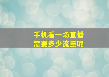 手机看一场直播需要多少流量呢