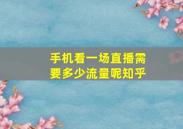 手机看一场直播需要多少流量呢知乎