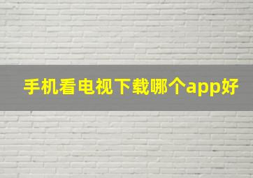 手机看电视下载哪个app好