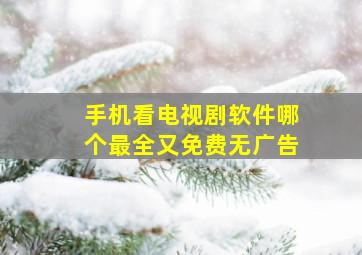 手机看电视剧软件哪个最全又免费无广告