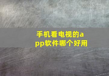 手机看电视的app软件哪个好用