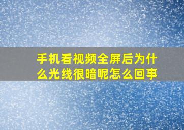 手机看视频全屏后为什么光线很暗呢怎么回事