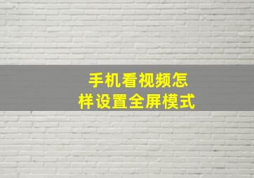 手机看视频怎样设置全屏模式