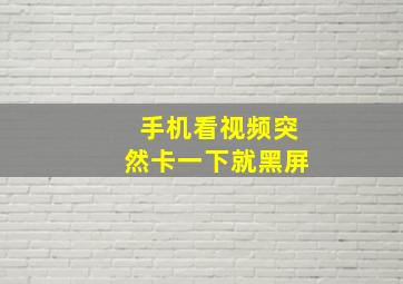 手机看视频突然卡一下就黑屏