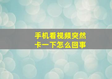 手机看视频突然卡一下怎么回事