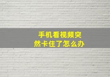 手机看视频突然卡住了怎么办