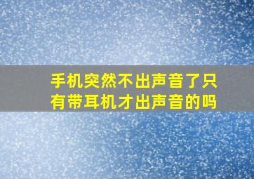 手机突然不出声音了只有带耳机才出声音的吗