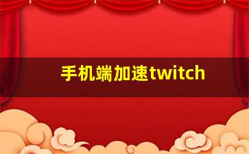 手机端加速twitch