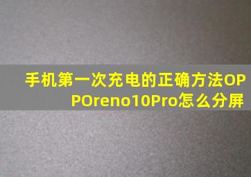 手机第一次充电的正确方法OPPOreno10Pro怎么分屏