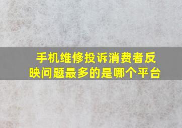 手机维修投诉消费者反映问题最多的是哪个平台