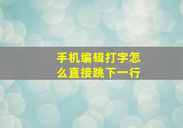 手机编辑打字怎么直接跳下一行