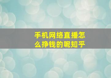 手机网络直播怎么挣钱的呢知乎