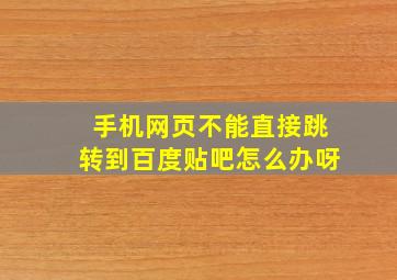 手机网页不能直接跳转到百度贴吧怎么办呀