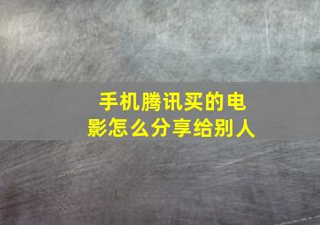 手机腾讯买的电影怎么分享给别人