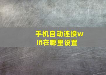 手机自动连接wifi在哪里设置