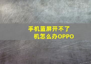 手机蓝屏开不了机怎么办OPPO