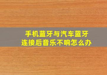 手机蓝牙与汽车蓝牙连接后音乐不响怎么办