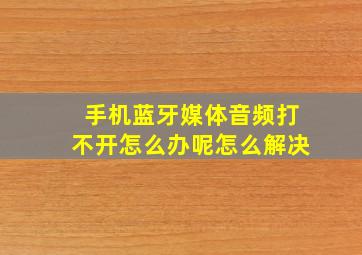 手机蓝牙媒体音频打不开怎么办呢怎么解决