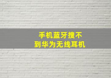 手机蓝牙搜不到华为无线耳机