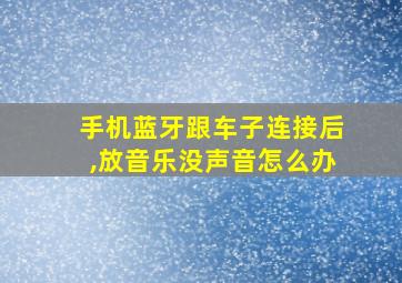 手机蓝牙跟车子连接后,放音乐没声音怎么办