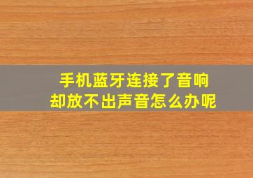 手机蓝牙连接了音响却放不出声音怎么办呢