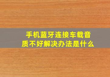 手机蓝牙连接车载音质不好解决办法是什么