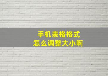 手机表格格式怎么调整大小啊