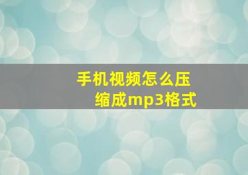 手机视频怎么压缩成mp3格式