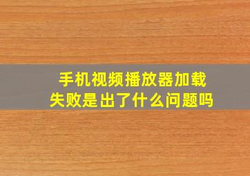 手机视频播放器加载失败是出了什么问题吗