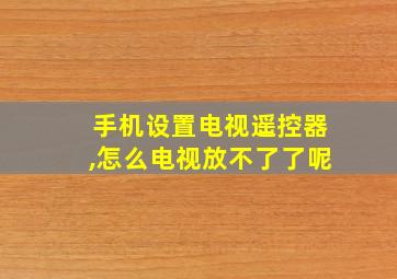 手机设置电视遥控器,怎么电视放不了了呢