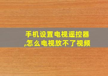 手机设置电视遥控器,怎么电视放不了视频