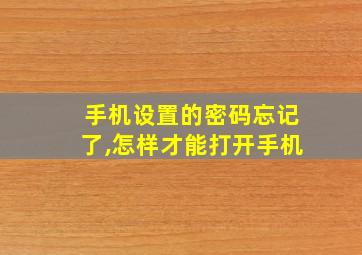 手机设置的密码忘记了,怎样才能打开手机