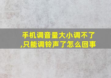 手机调音量大小调不了,只能调铃声了怎么回事