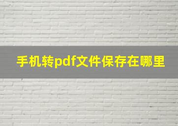 手机转pdf文件保存在哪里